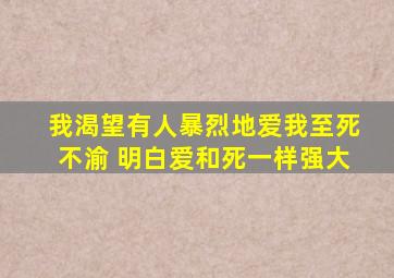 我渴望有人暴烈地爱我至死不渝 明白爱和死一样强大